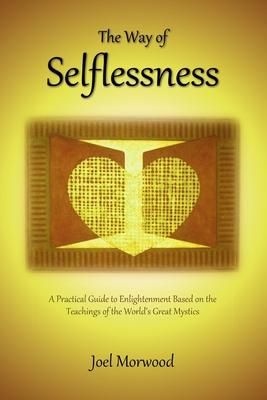 The Way of Selflessness: A Practical Guide to Enlightenment Based on the Teachings of the World’’s Great Mystics