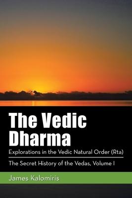 The Vedic Dharma: Explorations in the Vedic Natural Order (Rta)