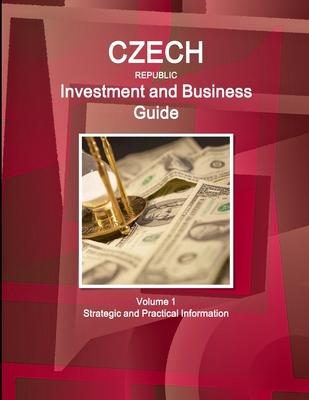 Czech Republic Investment and Business Guide Volume 1 Strategic and Practical Information