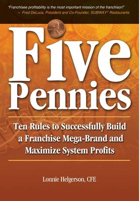 Five Pennies: Ten Rules to Successfully Build a Franchise Mega-Brand and Maximize System Profits