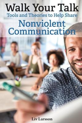 Walk Your Talk; Tools and Theories To Share Nonviolent Communication