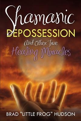 Shamanic Depossession and Other True Healing Miracles