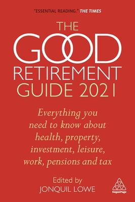 Good Retirement Guide 2021: Everything You Need to Know about Health, Property, Investment, Leisure, Work, Pensions and Tax