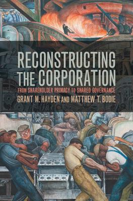 Reconstructing the Corporation: From Shareholder Primacy to Shared Governance