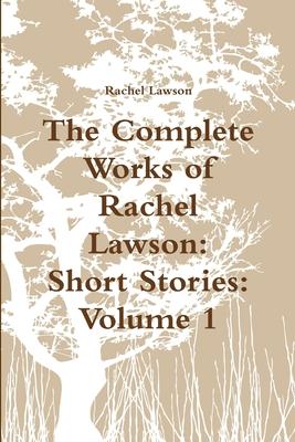 The Complete Works of Rachel Lawson: Short Stories: Volume 1