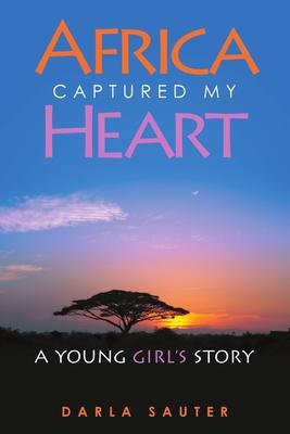 Africa Captured My Heart: A Young Girl’’s Story