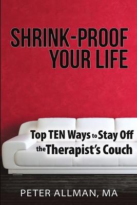 Shrink-Proof Your Life: Top Ten Ways to Stay Off the Therapist’’s Couch
