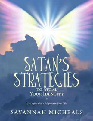 Satan’’s Strategies to Steal Your Identity: To Defeat God’’s Purposes in Your Life