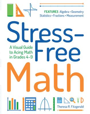 Stress-Free Math: A Visual Guide to Acing Math in Grades 4-9