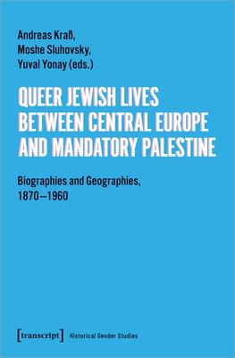 Queer Jewish Lives Between Central Europe and Mandatory Palestine: Biographies and Geographies, 1870-1960