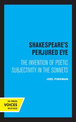 Shakespeare’’s Perjured Eye: The Invention of Poetic Subjectivity in the Sonnets