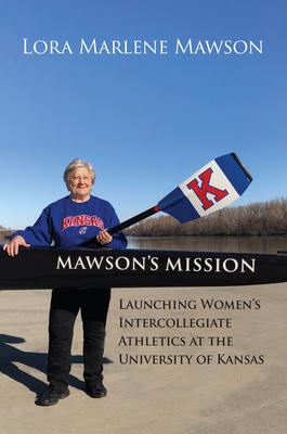 Mawson’’s Mission: Launching Women’’s Intercollegiate Athletics at the University of Kansas