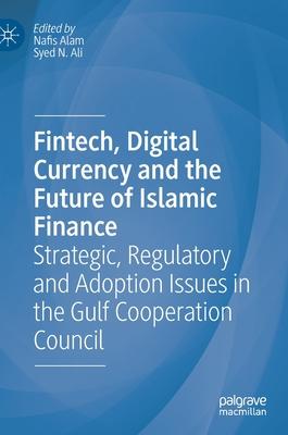 Fintech, Digital Currency and the Future of Islamic Finance: Strategic, Operational and Regulatory Issues Within the Gulf Cooperation Council