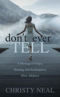 Don’’t Ever Tell: A Message of Hope, Healing, and Redemption After Adultery