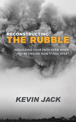 Reconstructing the Rubble: Rebuilding Your Faith Even When You’’re Unsure How It Fell Apart