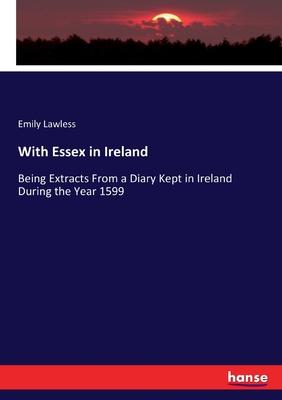 With Essex in Ireland: Being Extracts From a Diary Kept in Ireland During the Year 1599