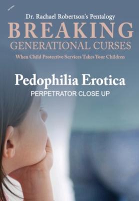 Breaking Generational Curses When Child Protective Services Takes Your Children: Pedophilia Erotica: Perpetrator’’s Closeup