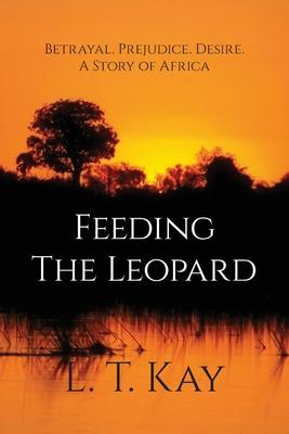 Feeding The Leopard: Betrayal. Prejudice. Desire. A Story of Africa