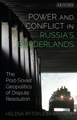 Power and Conflict in Russia’’s Borderlands: The Post-Soviet Geopolitics of Dispute Resolution