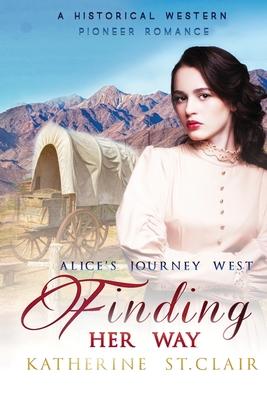 Finding Her Way - Alice’’s Journey West: A Historical Western Pioneer Romance