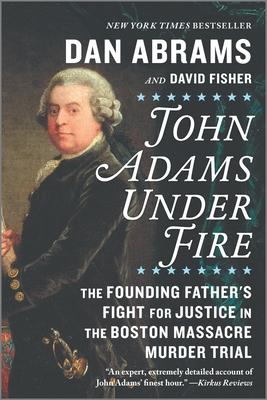 John Adams Under Fire: The Founding Father’’s Fight for Justice in the Boston Massacre Murder Trial