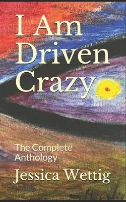 I Am Driven Crazy: The Complete Anthology