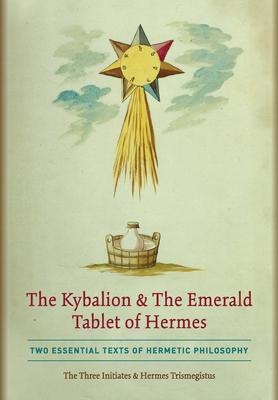 The Kybalion & The Emerald Tablet of Hermes: Two Essential Texts of Hermetic Philosophy