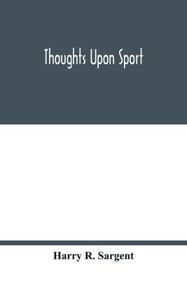 Thoughts upon sport; a work dealing shortly with each branch of sport and showing that as a Medium for the Circulation of Money, and as a national ben