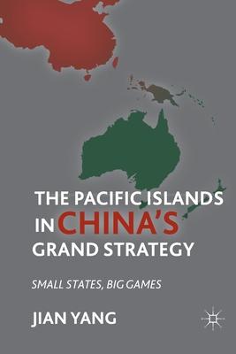 The Pacific Islands in China’’s Grand Strategy: Small States, Big Games