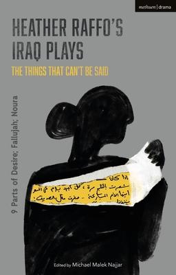 Heather Raffo’’s Iraq Plays: The Things That Can’’t Be Said: 9 Parts of Desire; Fallujah; Noura