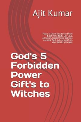 God’’s 5 Forbidden Power Gift’’s to Witches: Magic & Secret keys to win Death & get immortality, Sex, Love, Attraction, Create Hatred between enemies, W