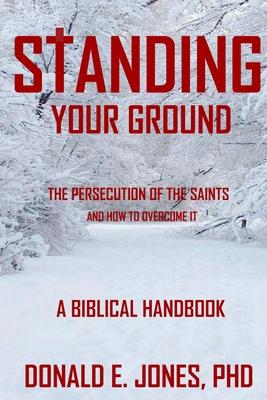 Standing Your Ground The Persecution Of The Saints And How To Overcome It A Biblical Handbook