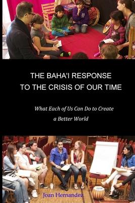 The Baha’’i Response to the Crisis of Our Time: What Each of Us Can Do to Create a Better World