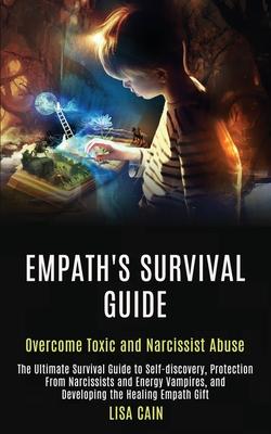 Empath’’s Survival Guide: The Ultimate Survival Guide to Self-discovery, Protection From Narcissists and Energy Vampires, and Developing the Hea
