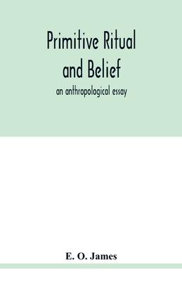 Primitive ritual and belief: an anthropological essay