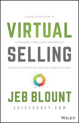 Virtual Selling: A Quick-Start Guide to Leveraging Video Based Technology to Engage Remote Buyers and Close Deals Fast