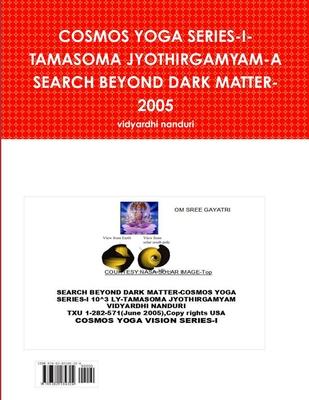 Cosmos Yoga Series-I-Tamasoma Jyothirgamyam-A Search Beyond Dark Matter-2005