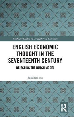 English Economic Thought in the Seventeenth Century: Rejecting the Dutch Model