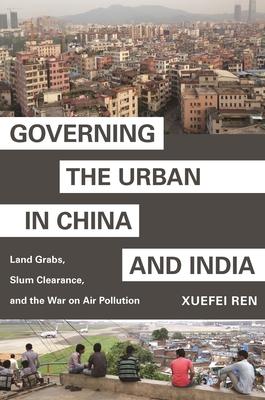 Governing the Urban in China and India: Land Grabs, Slum Clearance, and the War on Air Pollution