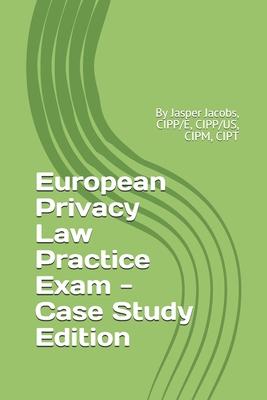 European Privacy Law Practice Exam - Case Study Edition: By Jasper Jacobs, CIPP/E, CIPP/US, CIPM, CIPT