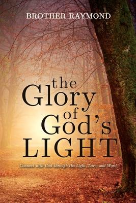 The Glory of God’’s Light: Connect with God Through His Light, Love, and Word