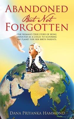 Abandoned but Not Forgotten: One woman’’s true story of being abducted as a child. To scouring the planet for her birth parents.