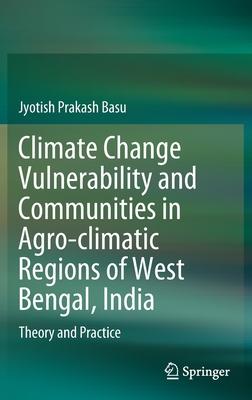 Climate Change Vulnerability and Communities in Agro-Climatic Regions of West Bengal, India: Theory and Practice