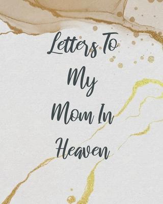Letters To My Mom In Heaven: Wonderful Mom - Heart Feels Treasure - Keepsake Memories - Grief Journal - Our Story - Dear Mom - For Daughters - For