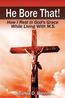 He Bore That!: How I Rest in God’’s Grace While Living with M.S.