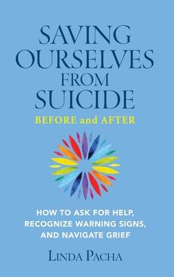 Saving Ourselves from Suicide - Before and After: How to Ask for Help, Recognize Warning Signs, and Navigate Grief