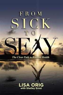 From Sick to Sexy: The Clear Path to Radiant Health