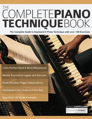 The Complete Piano Technique Book: The Complete Guide to Keyboard & Piano Technique with over 140 Exercises