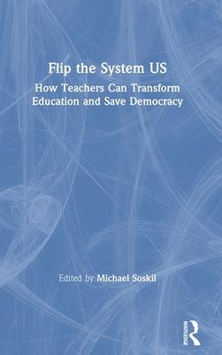 Flip the System Us: How Teachers Can Transform Education and Save Democracy