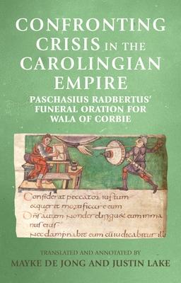 Confronting Crisis in the Carolingian Empire: Paschasius Radbertus’’ Funeral Oration for Wala of Corbie